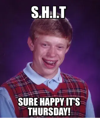 S.H.I.T Sure Happy It's Thursday!