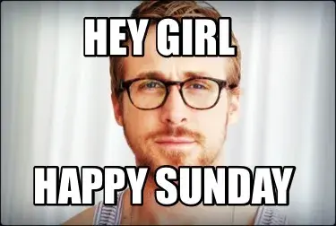 Hey girl  Happy sunday