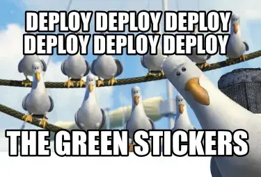 Deploy deploy deploy deploy deploy deploy  the green stickers