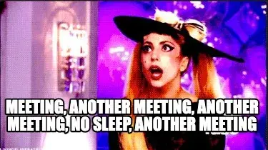 Funny  Meeting, another meeting, another meeting, no sleep, another meeting