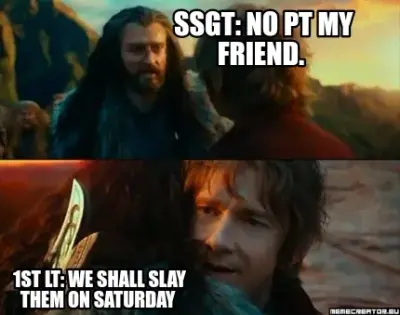 SSGT: No PT my friend.  1ST LT: WE SHALL SLAY THEM ON SATURDAY