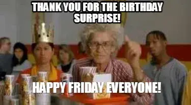 Thank you for the Birthday surprise! Happy FRIDAY EVERYONE!