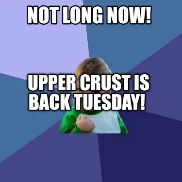 Funny Not long now!  UPPER CRUST IS BACK TUESDAY!