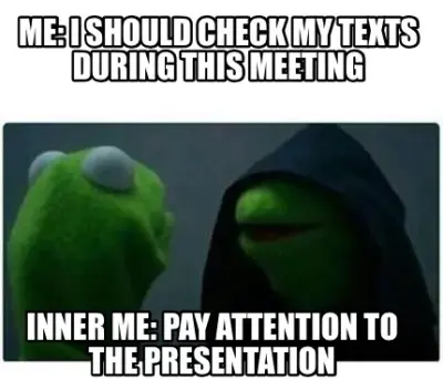 Funny Me: i should check my texts during this meeting Inner me: pay attention to the p