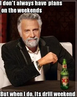 Funny I don't always have  plans on the weekends But when I do, its drill weekend