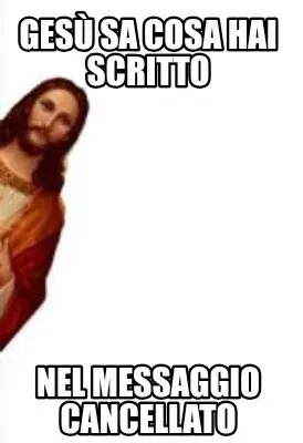 Gesù sa cosa hai scritto Nel messaggio cancellato meme