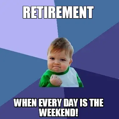 RETIREMENT WHEN EVERY DAY IS THE WEEKEND!