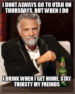 I Dont Always Go To Utah On Thursdays But When I Do I Drink When I Get Home. Sta