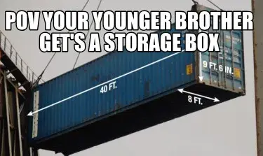 Funny Pov your younger brother get's a storage box meme