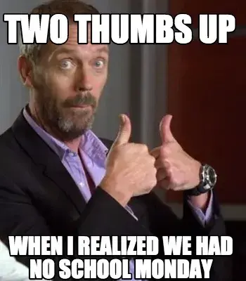 Funny Two thumbs up when i realized we had no school monday