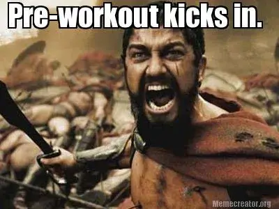 Pre-workout kicks in.