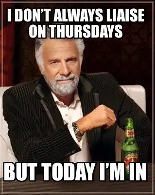I don’t always liaise on Thursdays But today I’m in