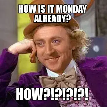 Funny how is it monday already? how?!?!?!?!