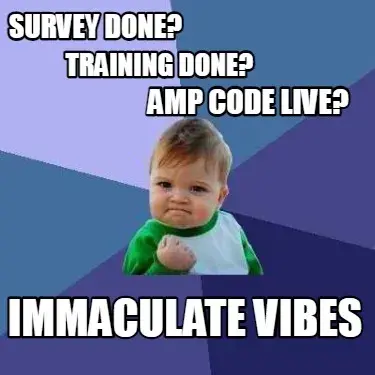 Survey done? Training done? Amp code live? Immaculate vibes