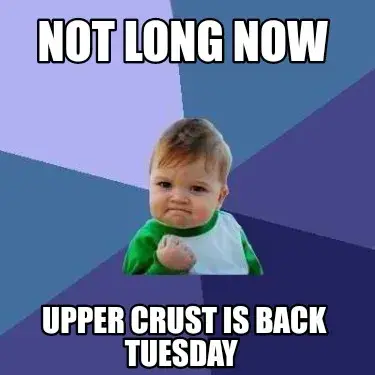 Funny NOT LONG NOW Upper Crust is back Tuesday