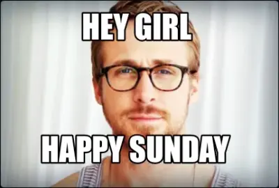 Hey girl Happy Sunday