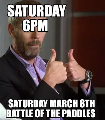 Saturday 6pm  Saturday March 8th Battle of the Paddles