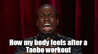 Funny  How my body feels after a Taebo workout