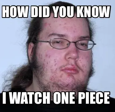 How did you know I watch one piece
