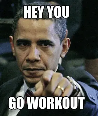 Hey you  go workout