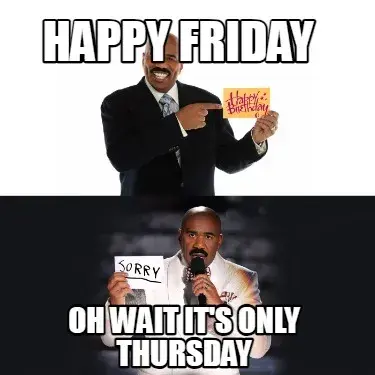Funny Happy Friday  Oh wait it's only Thursday