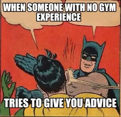 Funny When someone with no gym experience  Tries to give you advice