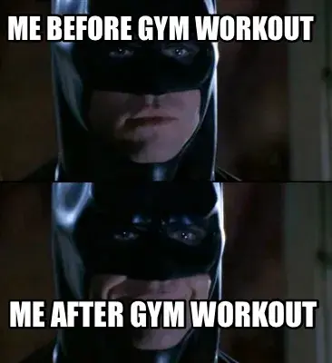 Me before Gym workout  Me after Gym workout