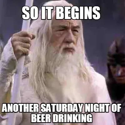 So It Begins Another Saturday Night Of Beer Drinking