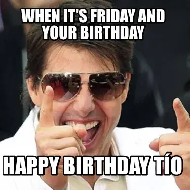 Funny When it’s Friday and your birthday Happy birthday tío
