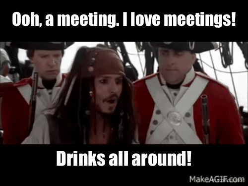 Ooh, a meeting. I love meetings! - Drinks all around!
