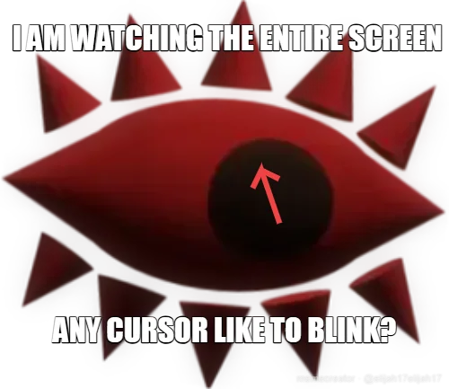 I AM WATCHING THE ENTIRE SCREEN - ANY CURSOR LIKE TO BLINK?