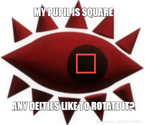 MY PUPIL IS SQUARE -  ANY DEITIES LIKE TO ROTATE IT?