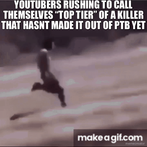 YOUTUBERS RUSHING TO CALL THEMSELVES “TOP TIER” OF A KILLER THAT HASNT MADE IT OUT OF PTB YET