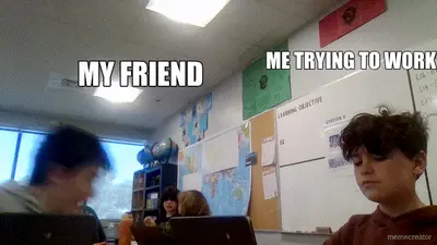 ME TRYING TO WORK - MY FRIEND meme