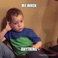 ME WHEN - ANYTHING meme