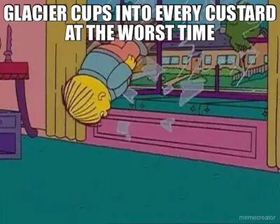 GLACIER CUPS INTO EVERY CUSTARD AT THE WORST TIME meme