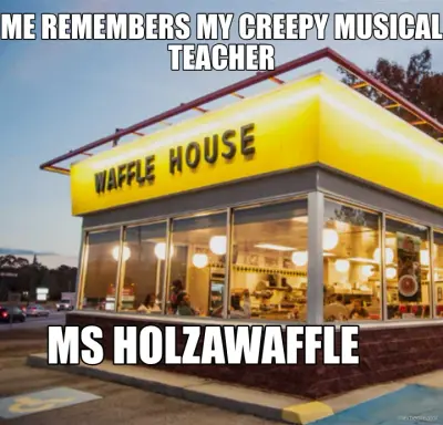 ME REMEMBERS MY CREEPY MUSICAL TEACHER - MS HOLZAWAFFLE meme