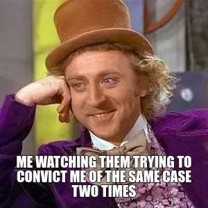 ME WATCHING THEM TRYING TO CONVICT ME OF THE SAME CASE
TWO TIMES meme