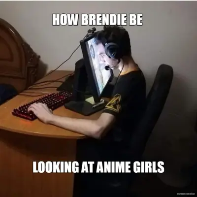 HOW BRENDIE BE  - LOOKING AT ANIME GIRLS
