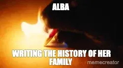 ALBA - WRITING THE HISTORY OF HER FAMILY Meme Generator: Make a ALBA ...