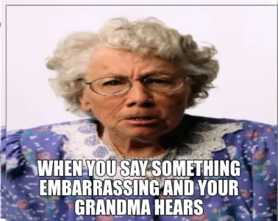 WHEN YOU SAY SOMETHING EMBARRASSING AND YOUR GRANDMA HEARS meme