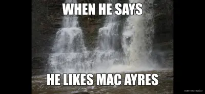 WHEN HE SAYS - HE LIKES MAC AYRES meme