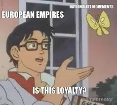 EUROPEAN EMPIRES - NATIONALIST MOVEMENTS - IS THIS LOYALTY? meme