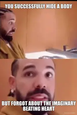 YOU SUCCESSFULLY HIDE A BODY - BUT FORGOT ABOUT THE IMAGINARY
BEATING HEART meme