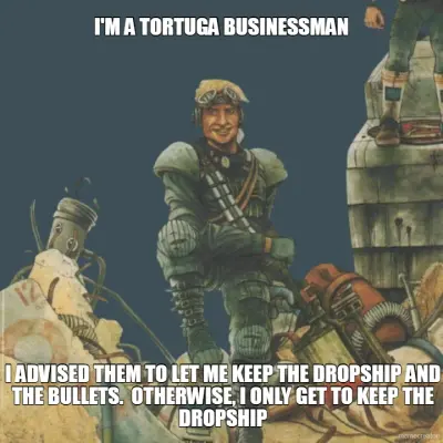 I'M A TORTUGA BUSINESSMAN - I ADVISED THEM TO LET ME KEEP THE DROPSHIP AND THE BULLETS.  OTHERWISE, meme