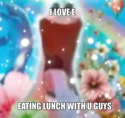 I LOVE E - EATING LUNCH WITH U GUYS meme