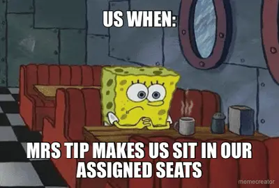 US WHEN: - MRS TIP MAKES US SIT IN OUR ASSIGNED SEATS meme