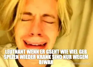 LEUTNANT WENN ER GSEHT WIE VIEL GEB SPEZEN WIEDER KRANK SIND NUR WEGEM BIWAK