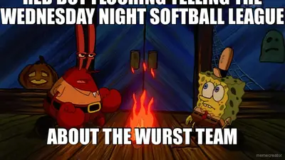 RED DOT FLOORING TELLING THE WEDNESDAY NIGHT SOFTBALL LEAGUE  - ABOUT THE WURST TEAM meme