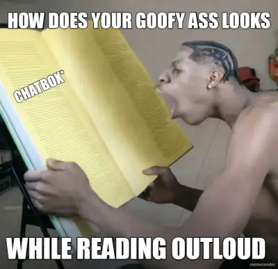 YOUR GOOFY ASS READING THE meme